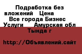 Подработка без вложений › Цена ­ 1 000 - Все города Бизнес » Услуги   . Амурская обл.,Тында г.